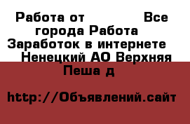 Работа от (  18) ! - Все города Работа » Заработок в интернете   . Ненецкий АО,Верхняя Пеша д.